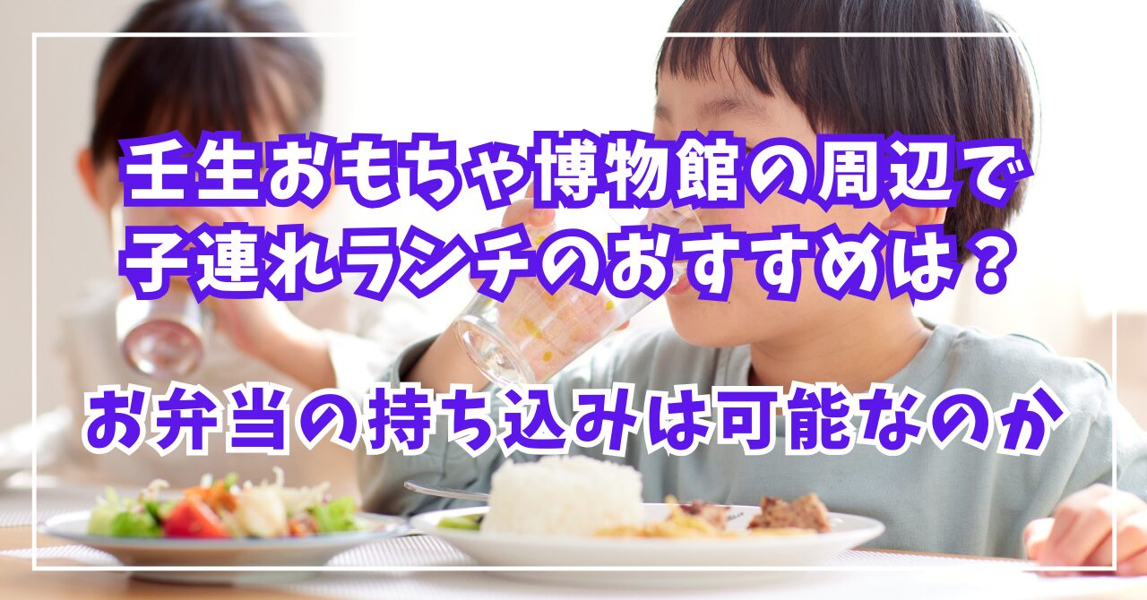 壬生おもちゃ博物館の周辺で子連れランチのおすすめは？お弁当の持ち込みは可能なのか
