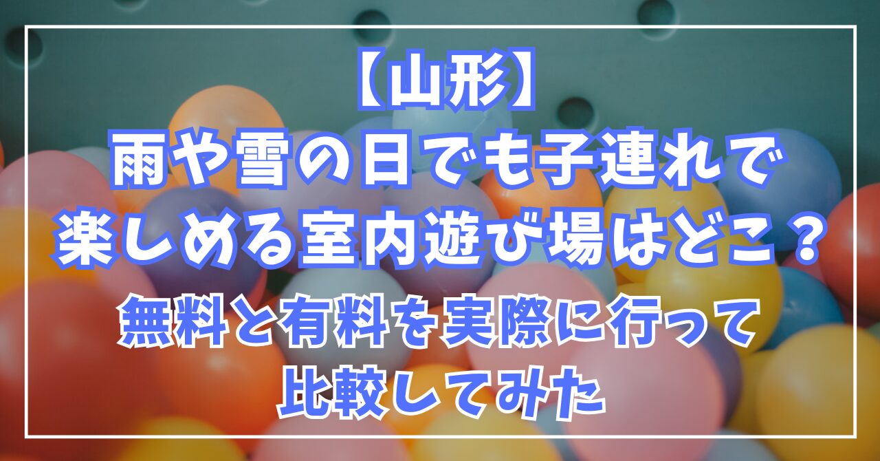 【山形】雨や雪の日でも子連れで楽しめる室内遊び場はどこ？無料と有料を実際に行って比較してみた