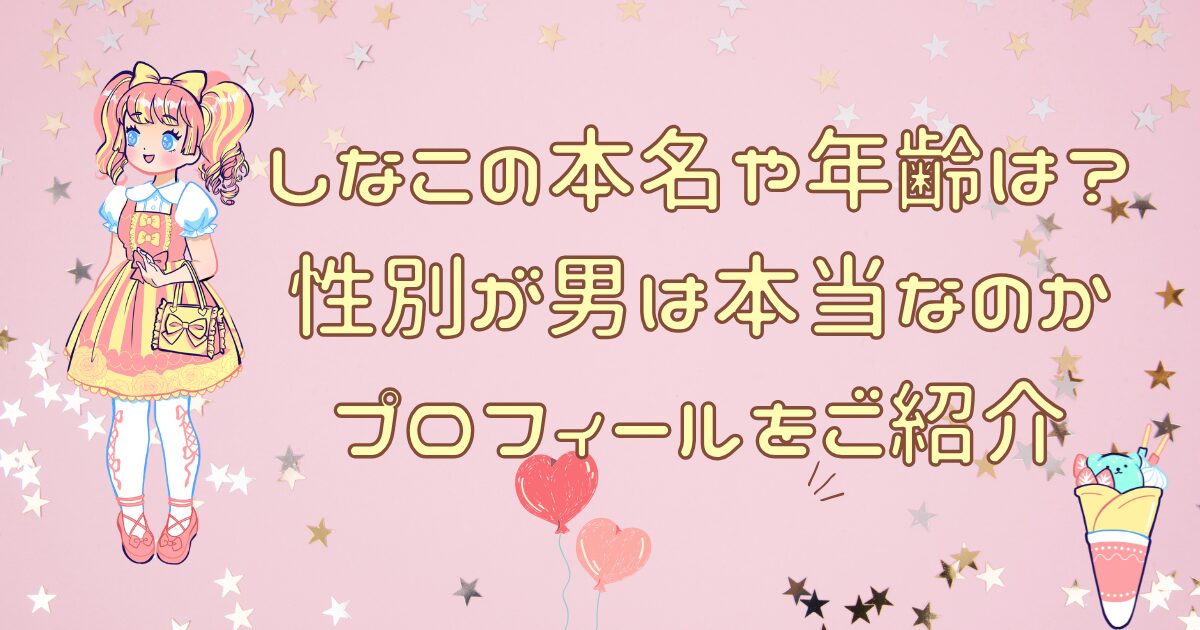 しなこの本名や年齢は？性別が男は本当なのかプロフィールをご紹介